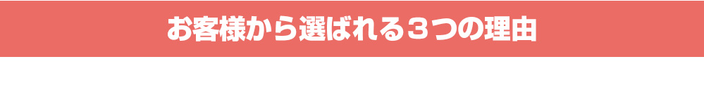 お客様から選ばれる３つの理由