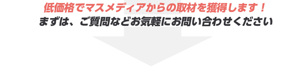 低価格でマスメディアからの取材を獲得します！まずはご質問などお気軽にお問い合わせください