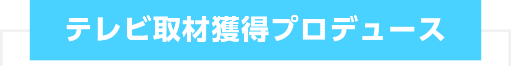 テレビ取材獲得プロデュース