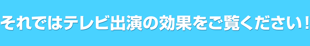 それではテレビ出演の効果をご覧ください！