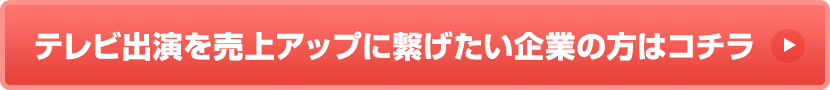 テレビ出演を売上アップに繋げたい企業の方はコチラ