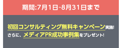 期間:5月1日〜6月30日まで初回コンサルティング無料キャンペーン実施!さらに、メディアPR成功事例集をプレゼント!