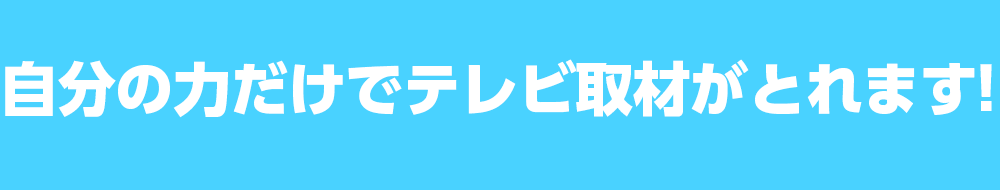 自分の力だけでテレビ取材がとれます!