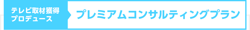 テレビ取材獲得プロデュースプレミアムコンサルティングプラン