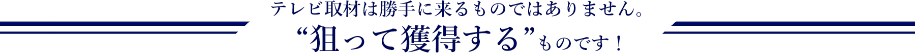 テレビ取材は勝手に来るものではありません。 “狙って獲得する”ものです！