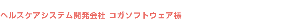 ヘルスケアシステム開発会社 コガソフトウェア様