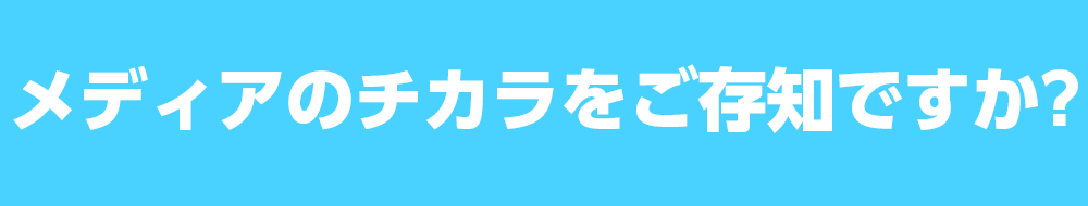 メディアのチカラをご存知ですか?