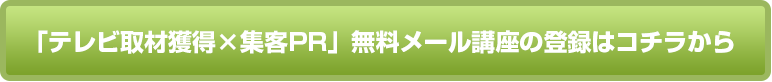 「テレビ取材獲得×集客PR」無料メール講座の登録はコチラから