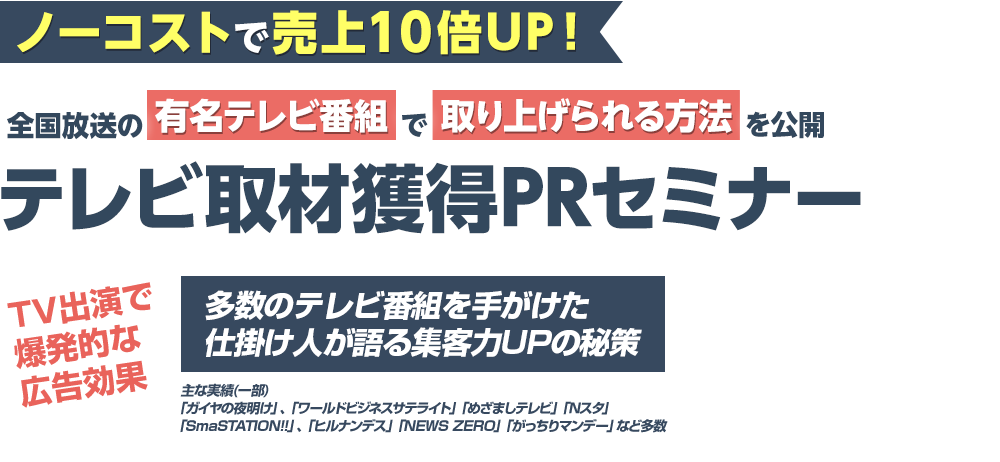 ノーコストで売り上げ10倍UP!全国放送の有名テレビ番組で取り上げられる方法を公開『テレビ取材獲得PRセミナー』セミナーにご参加いただいた方全員に...PRコンセプトワークシート3万円相当を無料プレゼント！